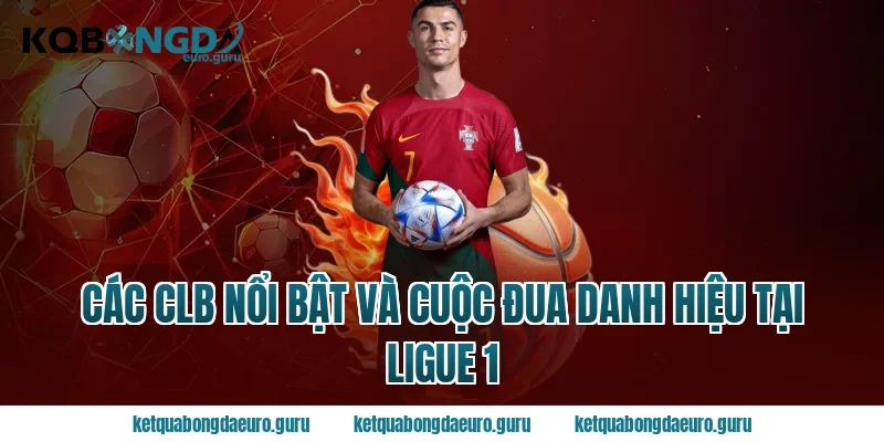 Các CLB nổi bật và cuộc đua danh hiệu tại ligue 1