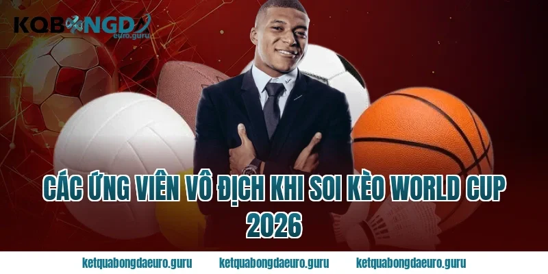Các ứng viên vô địch khi soi kèo World Cup 2026