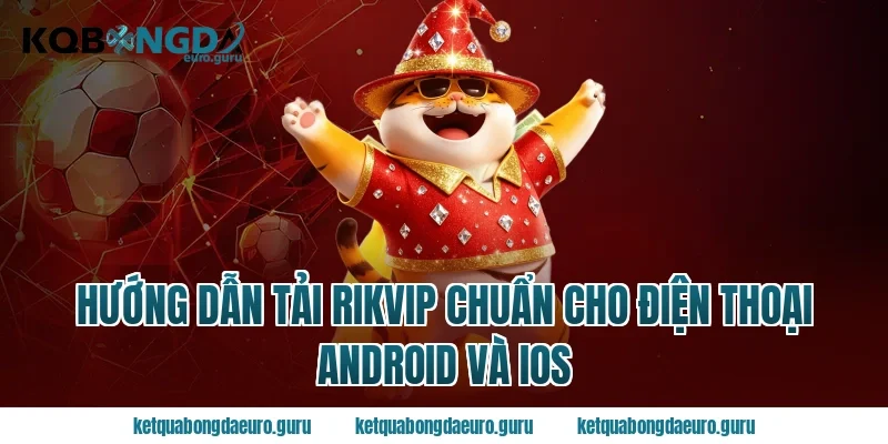 Hướng Dẫn Tải Rikvip Chuẩn Cho Điện Thoại Android Và iOS