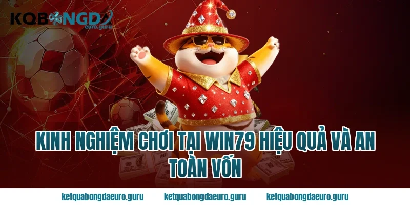Kinh nghiệm chơi tại win79 hiệu quả và an toàn vốn