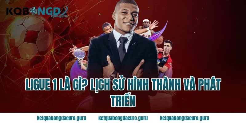 ligue 1 là gì? Lịch sử hình thành và phát triển
