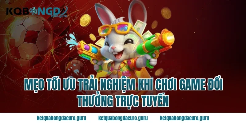 Mẹo Tối Ưu Trải Nghiệm Khi Chơi Game Đổi Thưởng Trực Tuyến