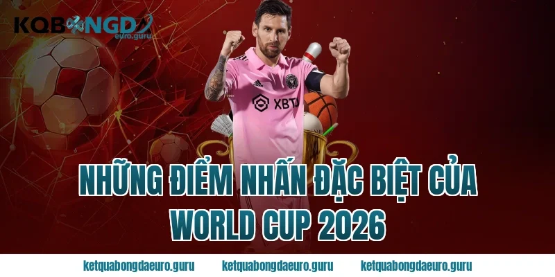Những điểm nhấn đặc biệt của World Cup 2026