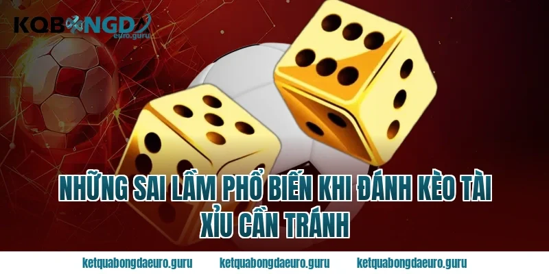 Những Sai Lầm Phổ Biến Khi Đánh Kèo Tài Xỉu Cần Tránh