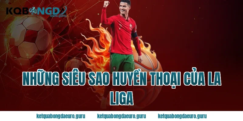 Những Siêu Sao Huyền Thoại Của La Liga
