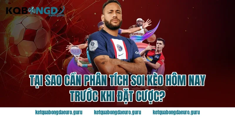 Tại Sao Cần Phân Tích Soi Kèo Hôm Nay Trước Khi Đặt Cược?