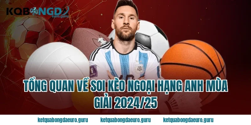 Tổng quan về soi kèo ngoại hạng anh mùa giải 2024/25