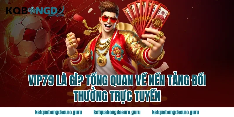 Vip79 Là Gì? Tổng Quan Về Nền Tảng Đổi Thưởng Trực Tuyến