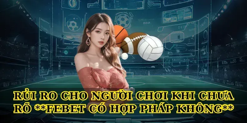 Rủi ro cho người chơi khi chưa rõ Febet có hợp pháp không